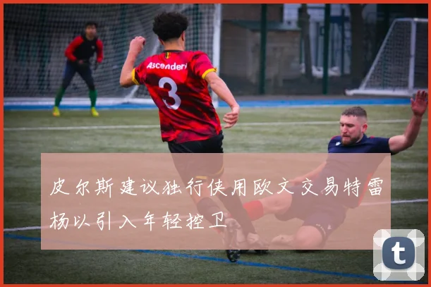 皮尔斯建议独行侠用欧文交易特雷杨以引入年轻控卫