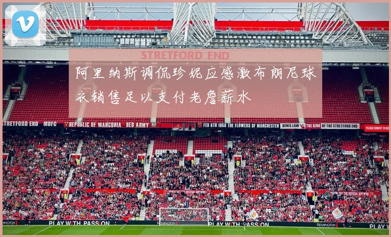 阿里纳斯调侃珍妮应感激布朗尼球衣销售足以支付老詹薪水