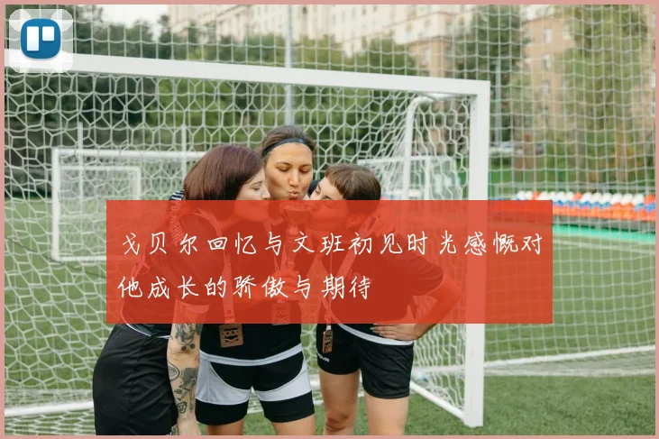 戈贝尔回忆与文班初见时光感慨对他成长的骄傲与期待