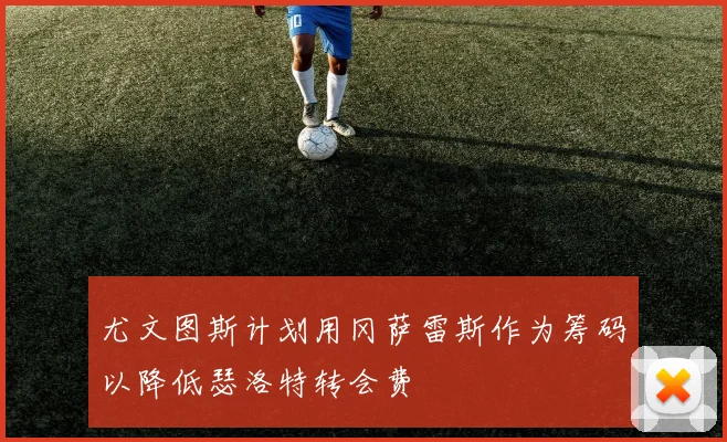 尤文图斯计划用冈萨雷斯作为筹码以降低瑟洛特转会费